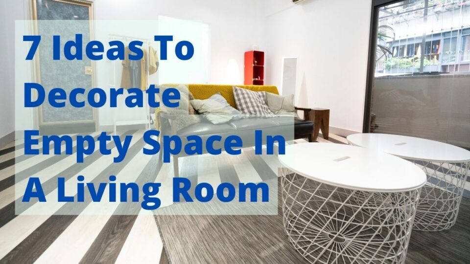 7 Ideas To Decorate Empty Space In A Living Room 7 Ideas To Decorate Empty Space In A Living Room